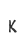 K
