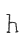 h